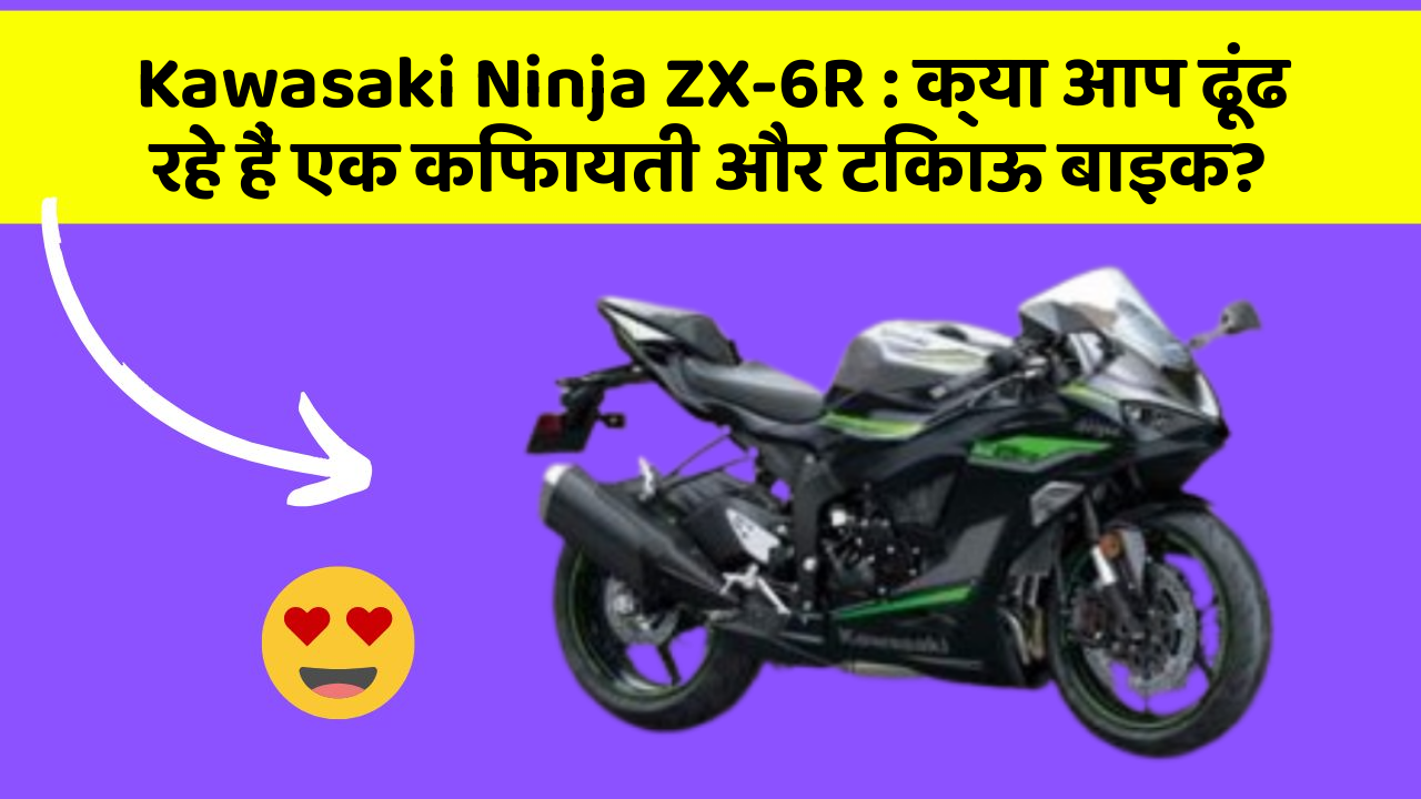 Kawasaki Ninja ZX-6R : क्या आप ढूंढ रहे हैं एक किफायती और टिकाऊ बाइक?