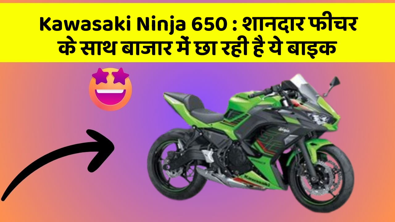 Kawasaki Ninja 650: शानदार फीचर के साथ बाजार में छा रही है ये बाइक