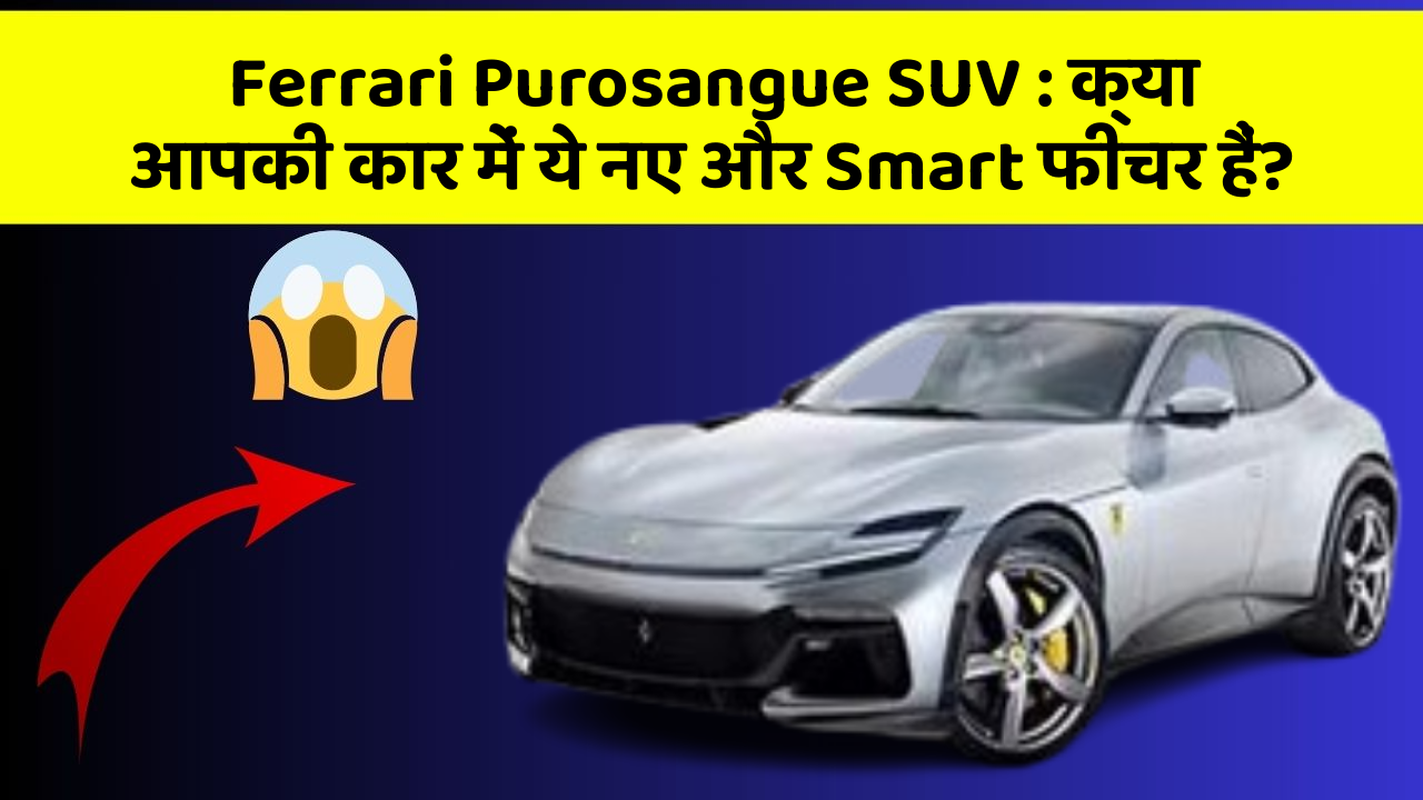 Ferrari Purosangue SUV: क्या आपकी कार में ये नए और Smart फीचर हैं?