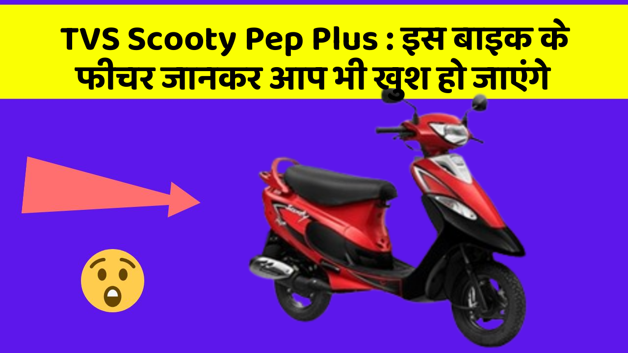 TVS Scooty Pep Plus: इस बाइक के फीचर जानकर आप भी खुश हो जाएंगे