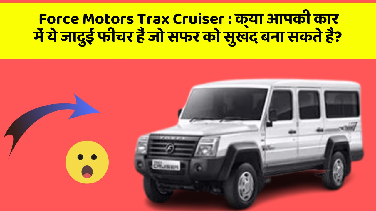 Force Motors Trax Cruiser: क्या आपकी कार में ये जादुई फीचर हैं जो सफर को सुखद बना सकते हैं?