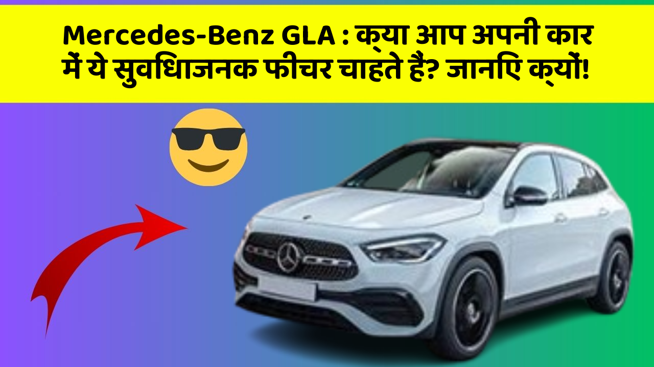 Mercedes-Benz GLA: क्या आप अपनी कार में ये सुविधाजनक फीचर चाहते हैं? जानिए क्यों!