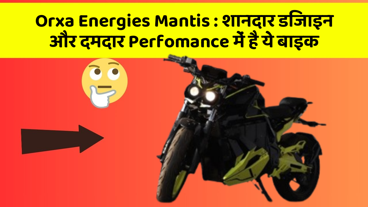 Orxa Energies Mantis : शानदार डिजाइन और दमदार Perfomance में है ये बाइक