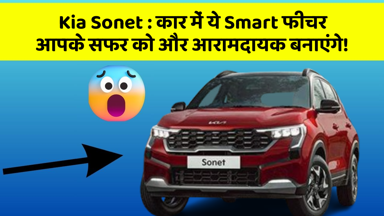 Kia Sonet:कार में ये Smart फीचर आपके सफर को और आरामदायक बनाएंगे!