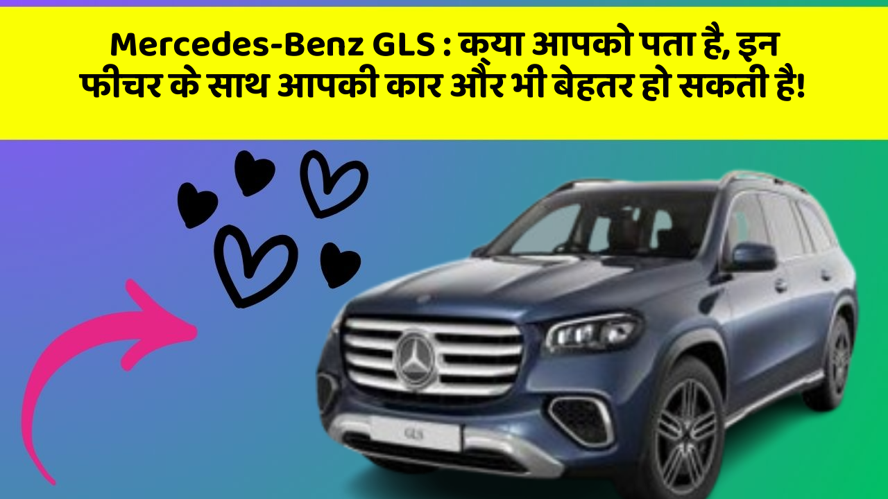 Mercedes-Benz GLS: क्या आपको पता है, इन फीचर के साथ आपकी कार और भी बेहतर हो सकती है!
