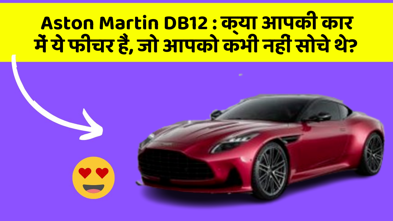 Aston Martin DB12: क्या आपकी कार में ये फीचर हैं, जो आपको कभी नहीं सोचे थे?