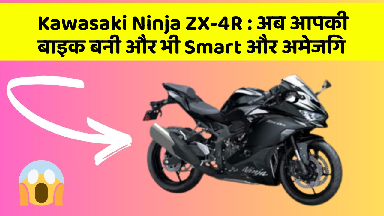 Kawasaki Ninja ZX-4R : अब आपकी बाइक बनी और भी Smart और अमेजिंग