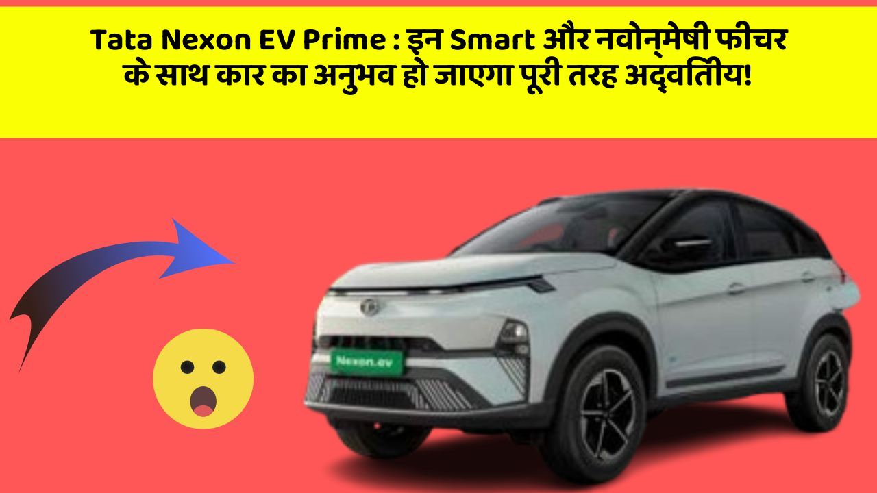 Tata Nexon EV Prime : इन Smart और नवोन्मेषी फीचर के साथ कार का अनुभव हो जाएगा पूरी तरह अद्वितीय!