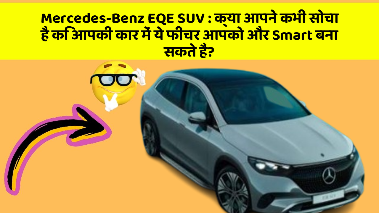 Mercedes-Benz EQE SUV: क्या आपने कभी सोचा है कि आपकी कार में ये फीचर आपको और Smart बना सकते हैं?