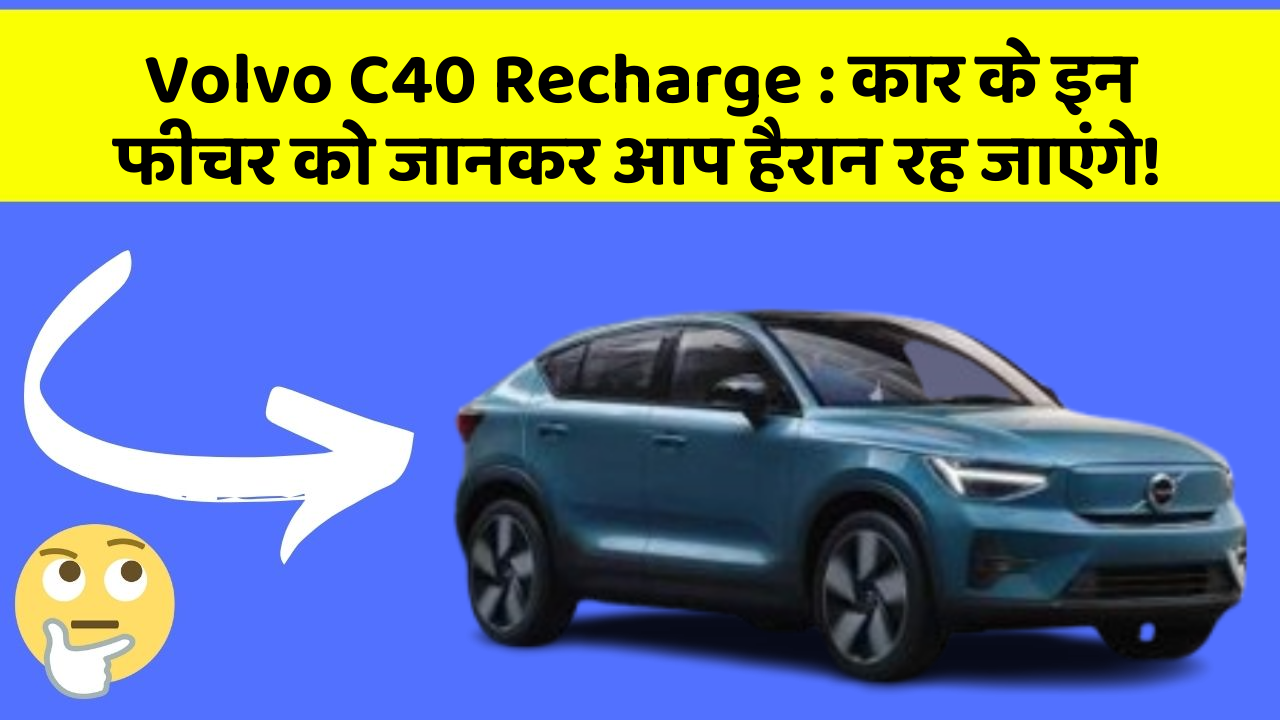 Volvo C40 Recharge: कार के इन फीचर को जानकर आप हैरान रह जाएंगे!