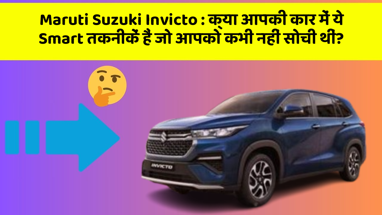 Maruti Suzuki Invicto : क्या आपकी कार में ये Smart तकनीकें हैं जो आपको कभी नहीं सोची थीं?
