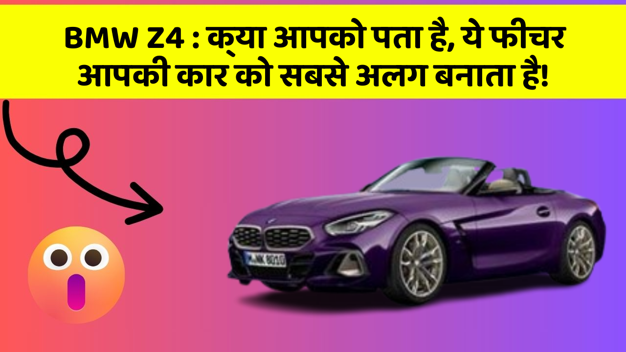 BMW Z4 : क्या आपको पता है, ये फीचर आपकी कार को सबसे अलग बनाता है!