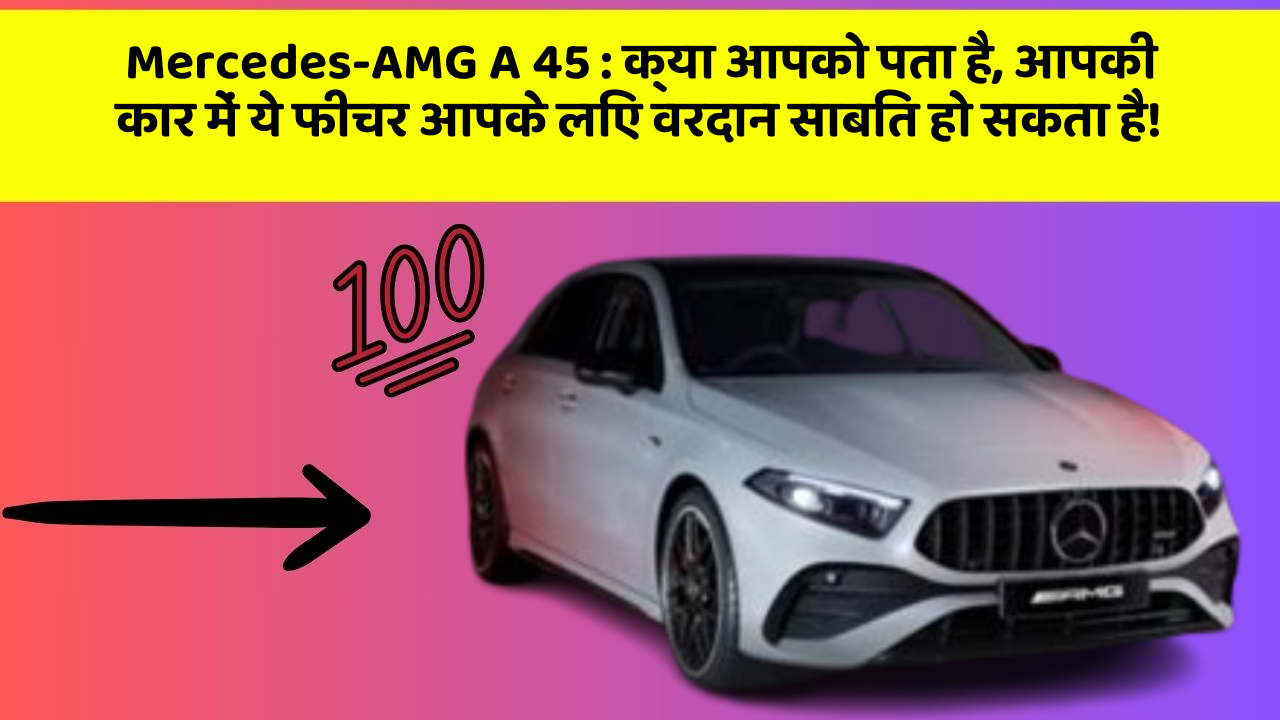 Mercedes-AMG A 45 : क्या आपको पता है, आपकी कार में ये फीचर आपके लिए वरदान साबित हो सकता है!