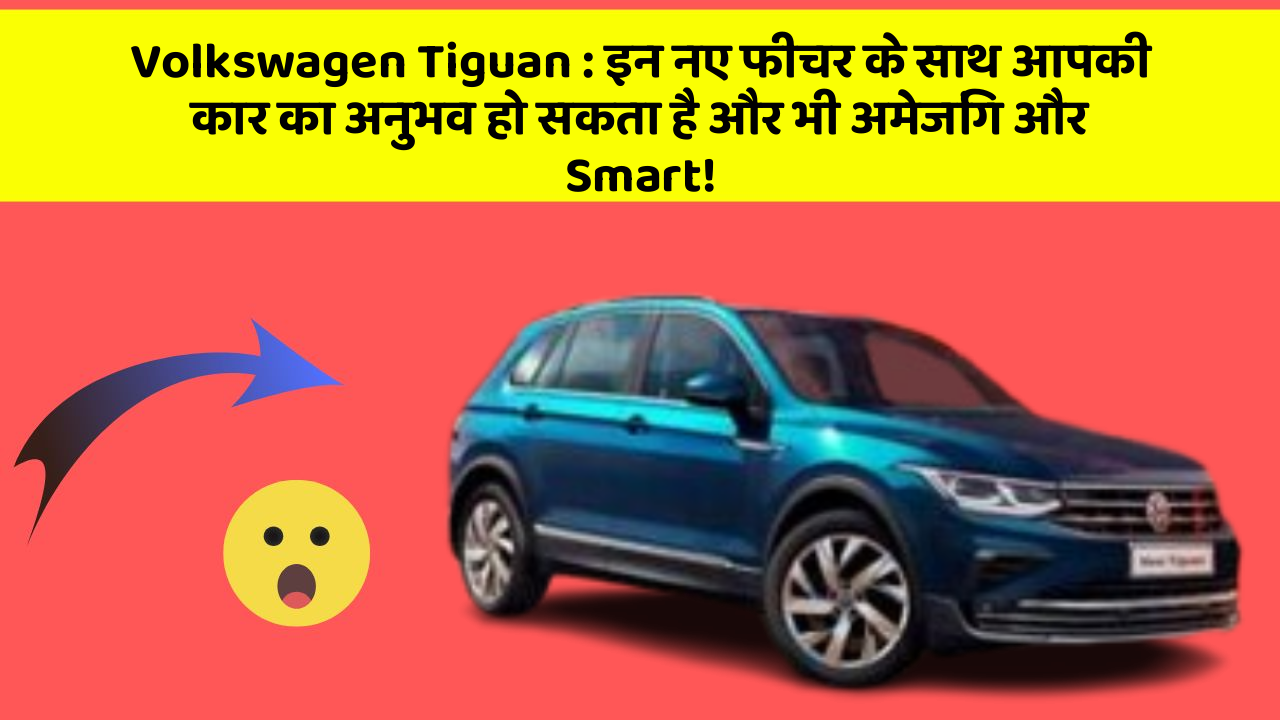 Volkswagen Tiguan: इन नए फीचर के साथ आपकी कार का अनुभव हो सकता है और भी अमेजिंग और Smart!