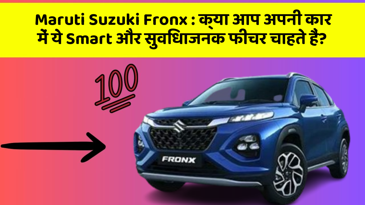 Maruti Suzuki Fronx: क्या आप अपनी कार में ये Smart और सुविधाजनक फीचर चाहते हैं?