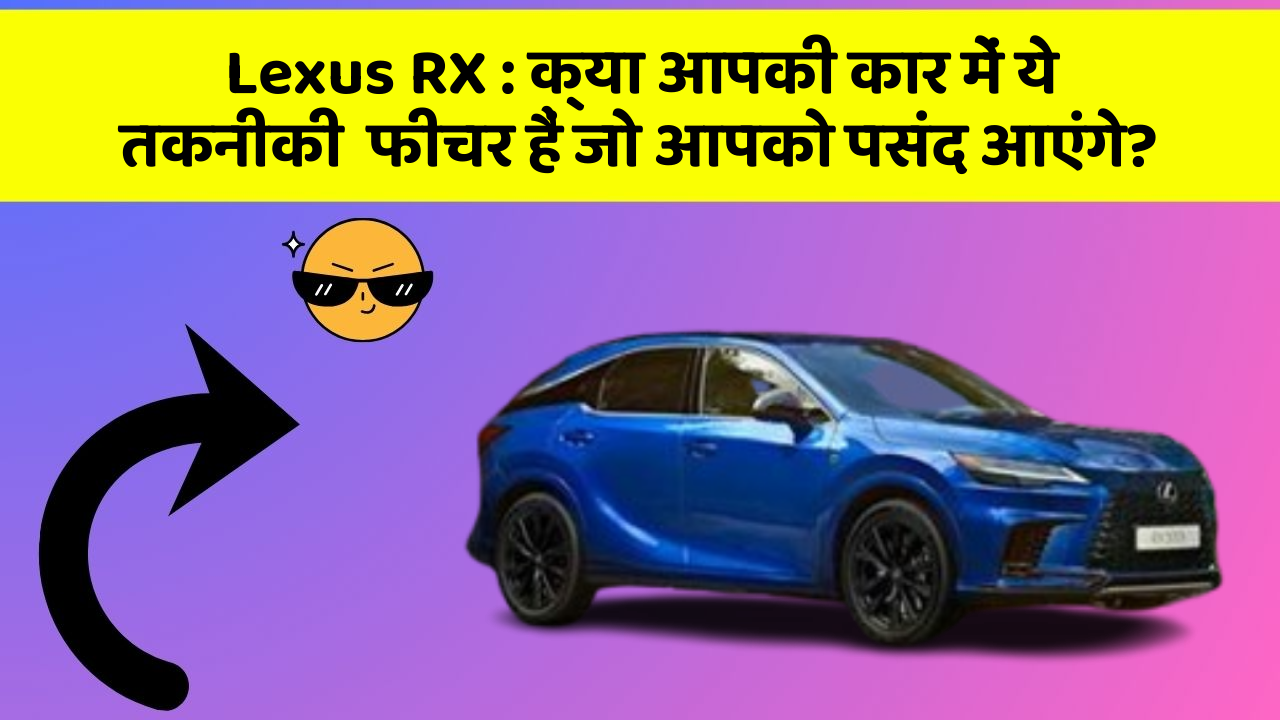Lexus RX: क्या आपकी कार में ये तकनीकी  फीचर हैं जो आपको पसंद आएंगे?