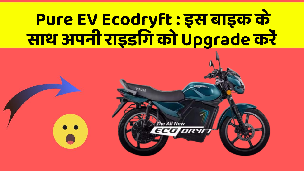 Pure EV Ecodryft : इस बाइक के साथ अपनी राइडिंग को Upgrade करें