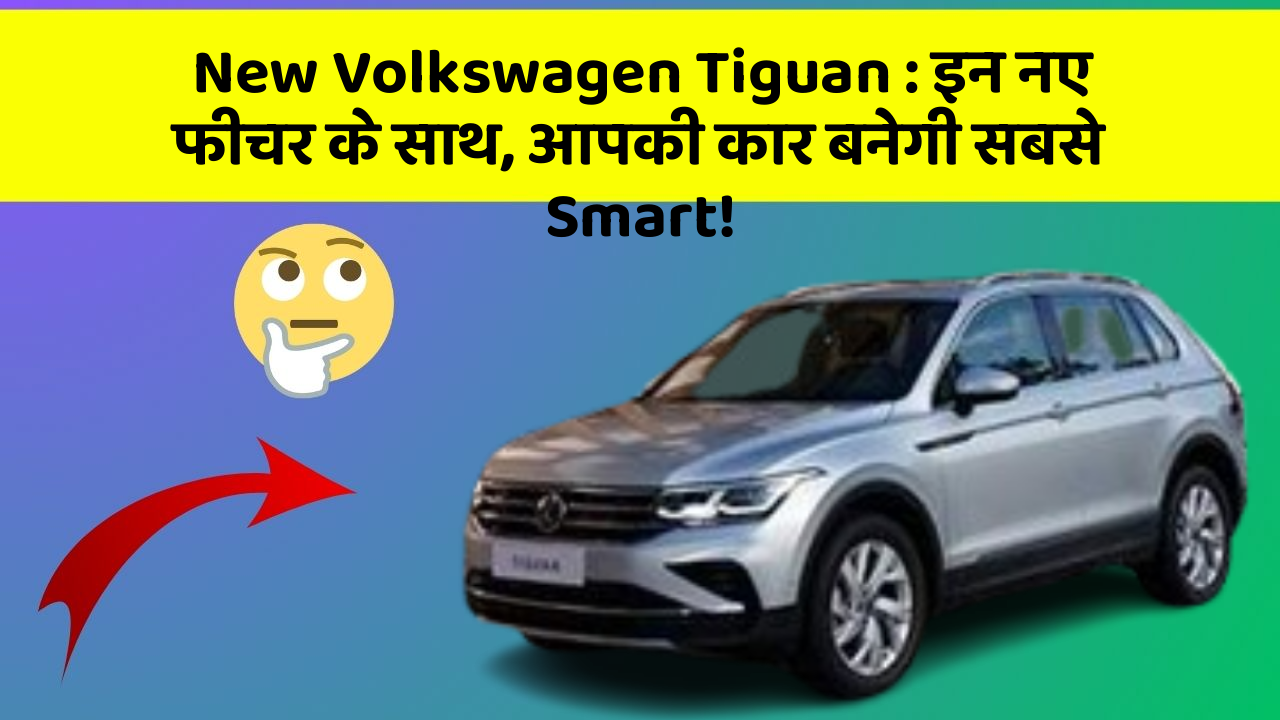 New Volkswagen Tiguan:इन नए फीचर के साथ, आपकी कार बनेगी सबसे Smart!