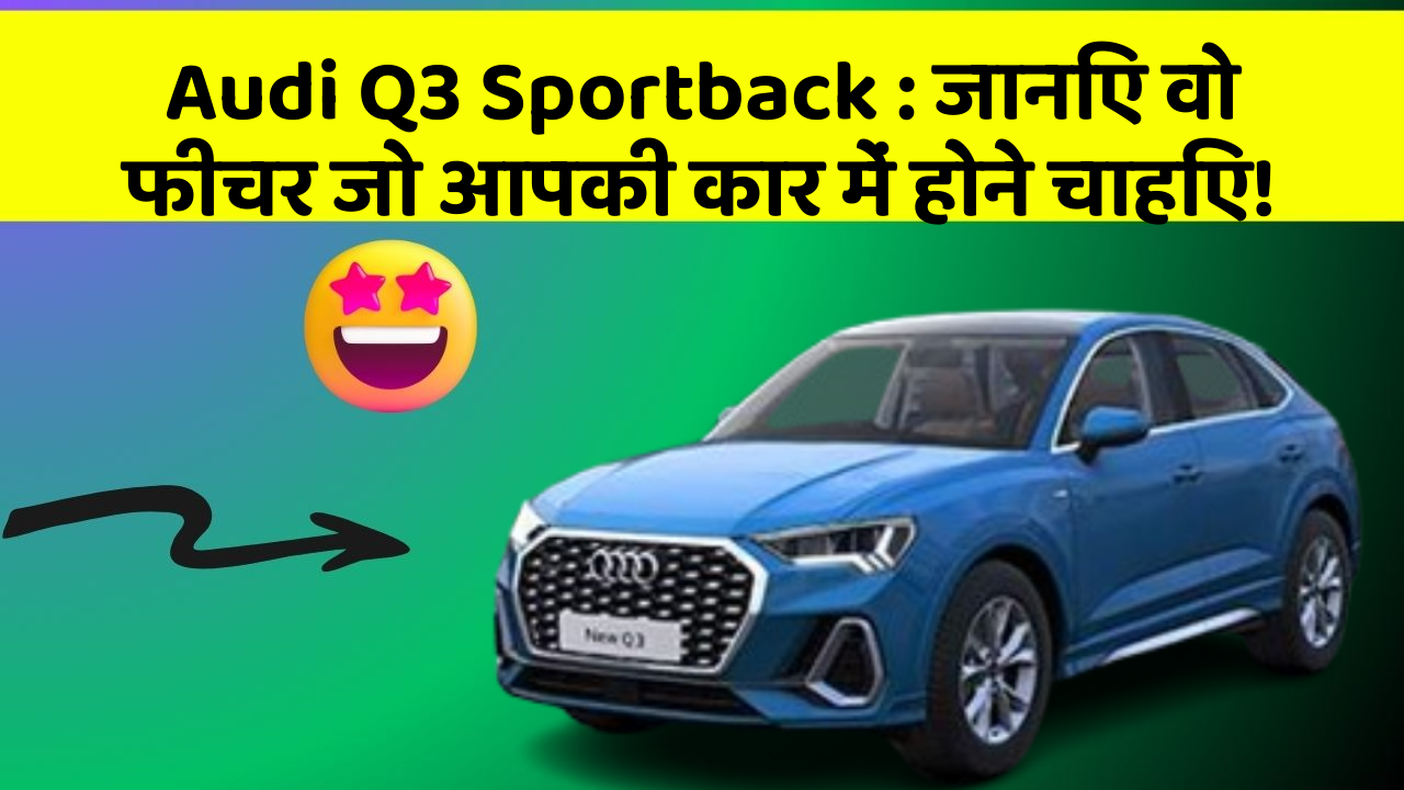 Audi Q3 Sportback: जानिए वो फीचर जो आपकी कार में होने चाहिए!